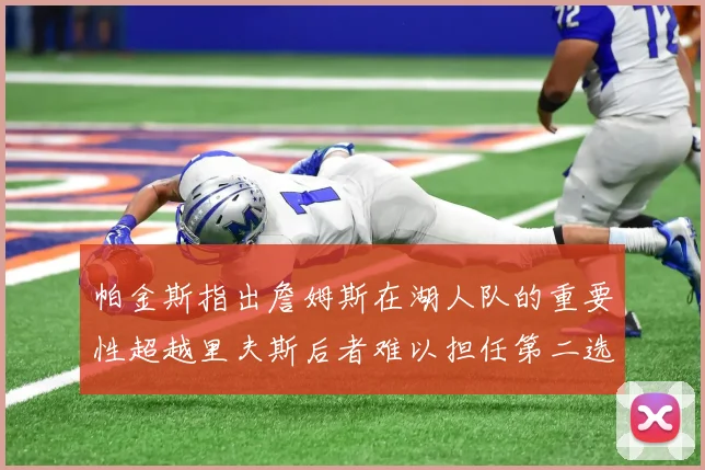 帕金斯指出詹姆斯在湖人队的重要性超越里夫斯后者难以担任第二选择