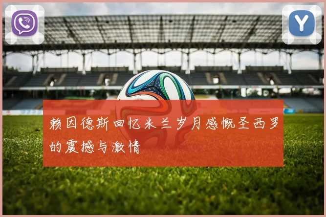 赖因德斯回忆米兰岁月感慨圣西罗的震撼与激情