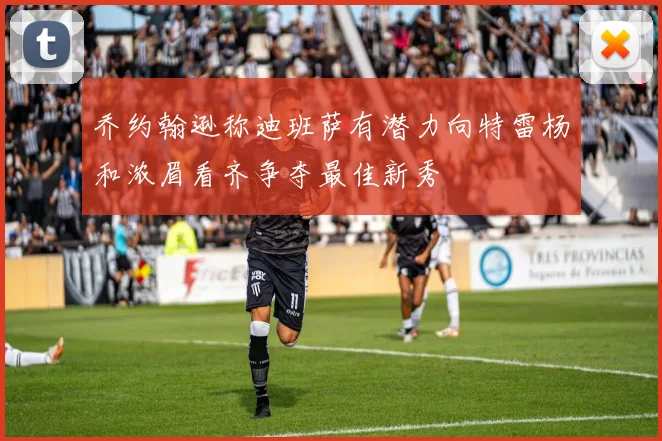 乔约翰逊称迪班萨有潜力向特雷杨和浓眉看齐争夺最佳新秀