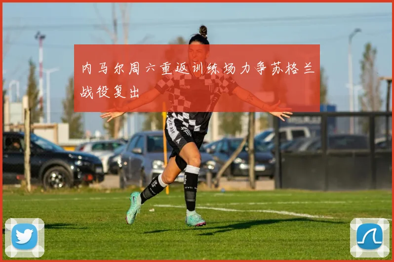 内马尔周六重返训练场力争苏格兰战役复出