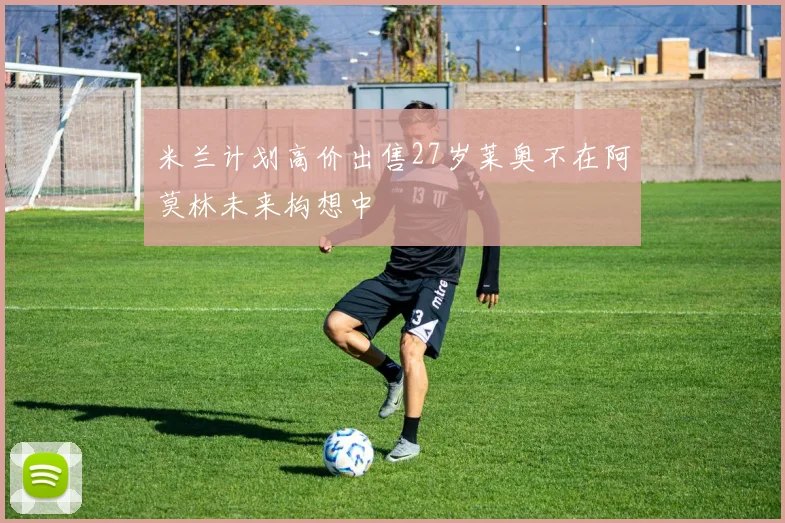 米兰计划高价出售27岁莱奥不在阿莫林未来构想中