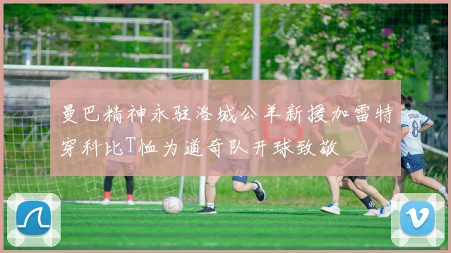 曼巴精神永驻洛城公羊新援加雷特穿科比T恤为道奇队开球致敬