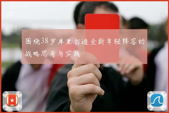 围绕38岁库里打造全新年轻阵容的战略思考与实践
