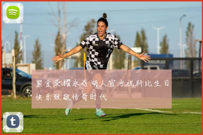 紫金荣耀永存湖人官方祝科比生日快乐致敬传奇时代